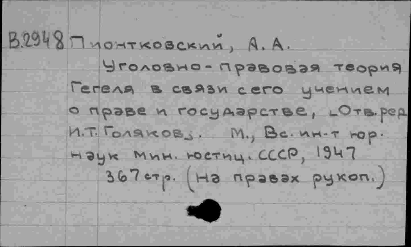 ﻿BîMSln

и
О ^ТКОЗС.<ЛИ ,
А. А.
У голодно -	теория
ГегеАЯ) а сль»ь*1 сего учением
о прэье а государстве!
И.Т. Го/\ау<.ов»^ . ГЛ., &с- viv
нэет^ц. СССР,